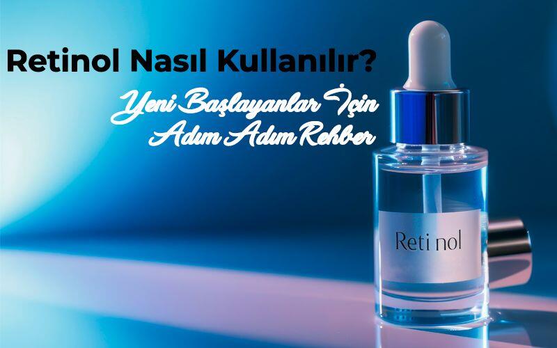 Retinol Nasıl Kullanılır? Yeni Başlayanlar İçin Adım Adım Rehber