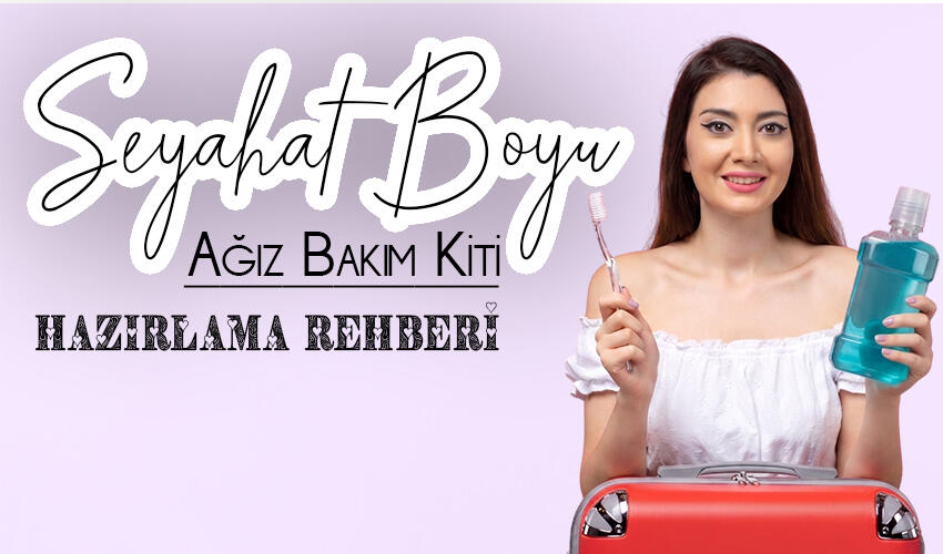 Seyahat Boyu Ağız Bakım Kiti Nasıl Hazırlanır?